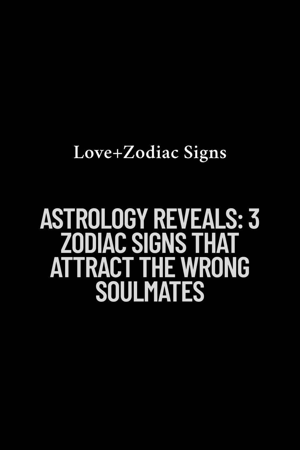 Astrology Reveals: 3 Zodiac Signs That Attract the Wrong Soulmates